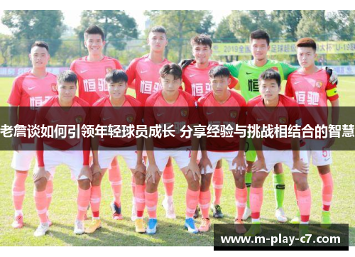 老詹谈如何引领年轻球员成长 分享经验与挑战相结合的智慧