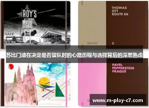 苏比门迪在决定是否留队时的心路历程与选择背后的深思熟虑 苏比门迪在决定是否留队时的心路历程与选择背后的深思熟虑