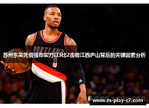苏州东吴凭借强劲实力以5比2击败江西庐山背后的关键因素分析