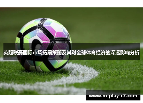 英超联赛国际市场拓展策略及其对全球体育经济的深远影响分析 英超联赛国际市场拓展策略及其对全球体育经济的深远影响分析