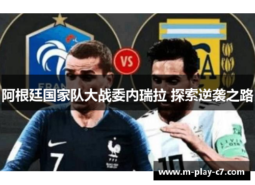 阿根廷国家队大战委内瑞拉 探索逆袭之路 阿根廷国家队大战委内瑞拉 探索逆袭之路