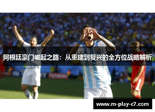 阿根廷豪门崛起之路:从重建到复兴的全方位战略解析 阿根廷豪门崛起之路:从重建到复兴的全方位战略解析