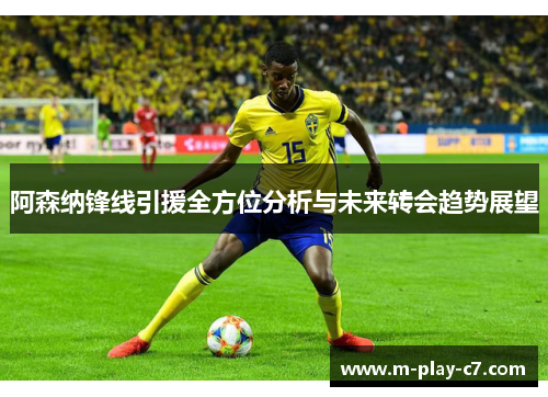 阿森纳锋线引援全方位分析与未来转会趋势展望