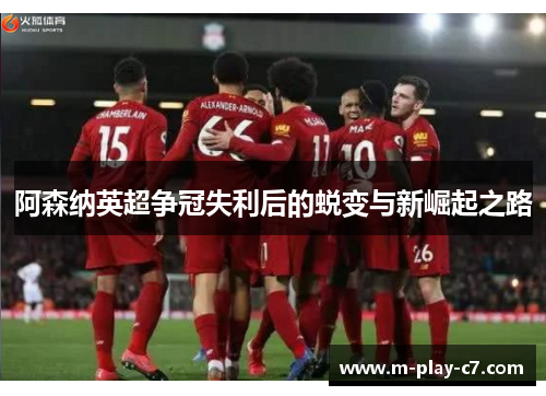 阿森纳英超争冠失利后的蜕变与新崛起之路