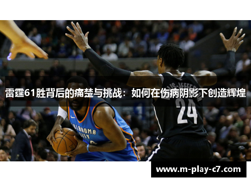 雷霆61胜背后的痛楚与挑战：如何在伤病阴影下创造辉煌