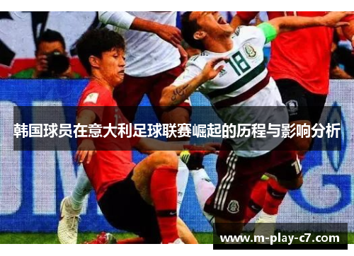 韩国球员在意大利足球联赛崛起的历程与影响分析 韩国球员在意大利足球联赛崛起的历程与影响分析