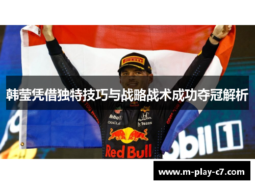 韩莹凭借独特技巧与战略战术成功夺冠解析 韩莹凭借独特技巧与战略战术成功夺冠解析