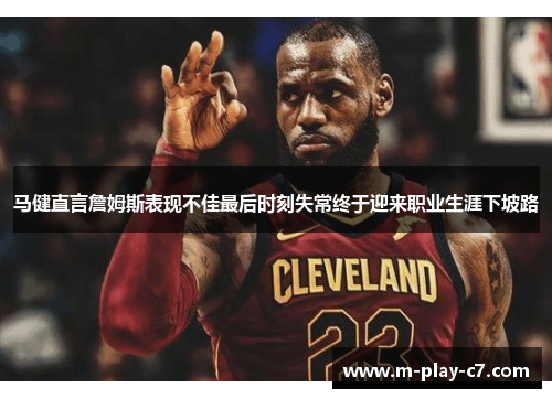 马健直言詹姆斯表现不佳最后时刻失常终于迎来职业生涯下坡路 马健直言詹姆斯表现不佳最后时刻失常终于迎来职业生涯下坡路