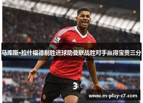 马库斯·拉什福德制胜进球助曼联战胜对手赢得宝贵三分 马库斯·拉什福德制胜进球助曼联战胜对手赢得宝贵三分
