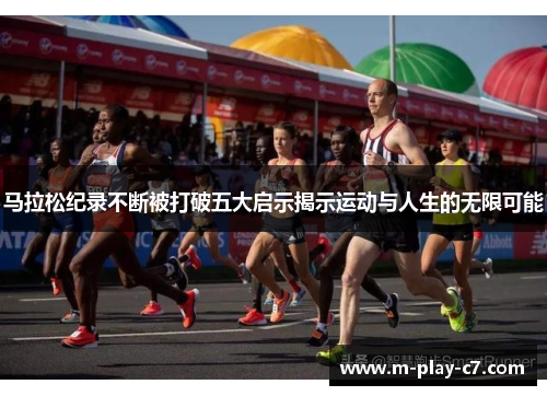 马拉松纪录不断被打破五大启示揭示运动与人生的无限可能 马拉松纪录不断被打破五大启示揭示运动与人生的无限可能