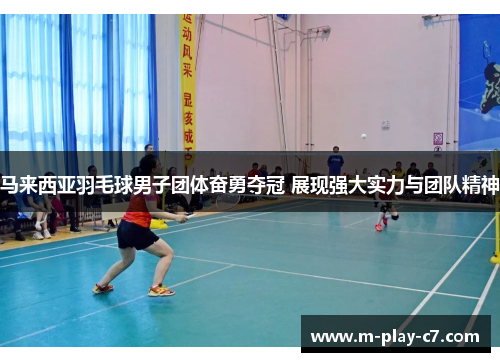 马来西亚羽毛球男子团体奋勇夺冠 展现强大实力与团队精神 马来西亚羽毛球男子团体奋勇夺冠 展现强大实力与团队精神