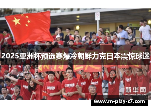 2025亚洲杯预选赛爆冷朝鲜力克日本震惊球迷 2025亚洲杯预选赛爆冷朝鲜力克日本震惊球迷