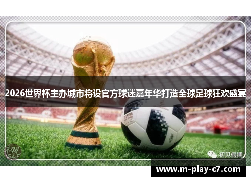 2026世界杯主办城市将设官方球迷嘉年华打造全球足球狂欢盛宴 2026世界杯主办城市将设官方球迷嘉年华打造全球足球狂欢盛宴