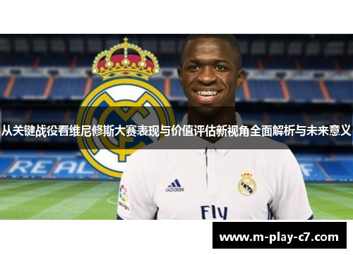 从关键战役看维尼修斯大赛表现与价值评估新视角全面解析与未来意义