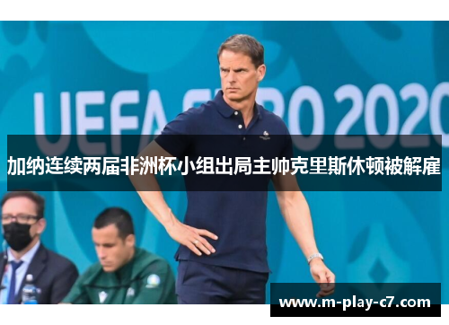 加纳连续两届非洲杯小组出局主帅克里斯休顿被解雇