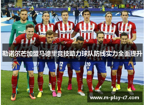 勒诺尔芒加盟马德里竞技助力球队防线实力全面提升 勒诺尔芒加盟马德里竞技助力球队防线实力全面提升