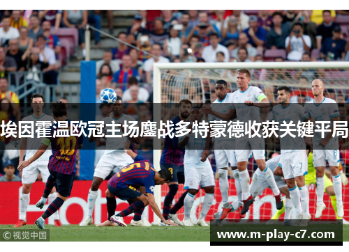 埃因霍温欧冠主场鏖战多特蒙德收获关键平局