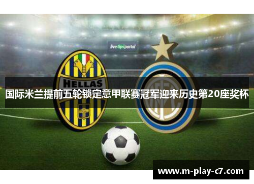 国际米兰提前五轮锁定意甲联赛冠军迎来历史第20座奖杯