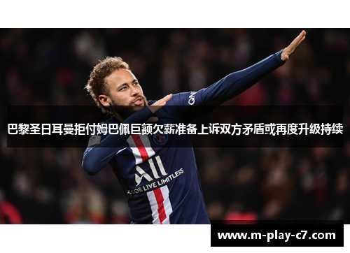 巴黎圣日耳曼拒付姆巴佩巨额欠薪准备上诉双方矛盾或再度升级持续