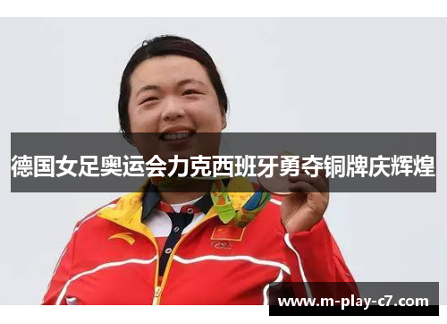 德国女足奥运会力克西班牙勇夺铜牌庆辉煌 德国女足奥运会力克西班牙勇夺铜牌庆辉煌