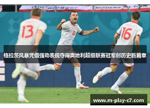 格拉茨风暴凭借强劲表现夺得奥地利超级联赛冠军创历史新篇章