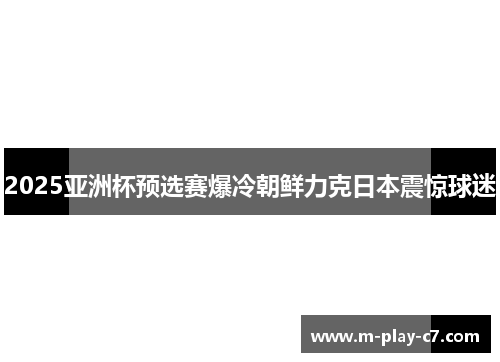 2025亚洲杯预选赛爆冷朝鲜力克日本震惊球迷 2025亚洲杯预选赛爆冷朝鲜力克日本震惊球迷