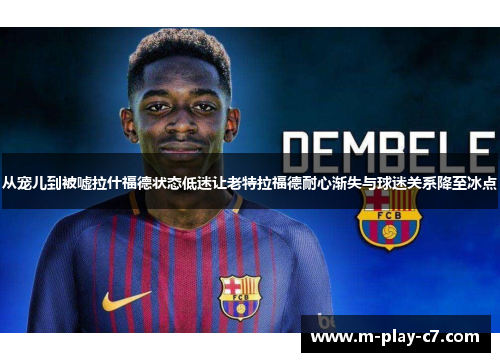 从宠儿到被嘘拉什福德状态低迷让老特拉福德耐心渐失与球迷关系降至冰点