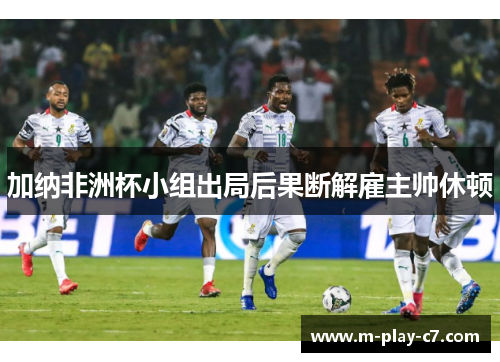 加纳非洲杯小组出局后果断解雇主帅休顿