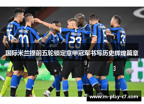 国际米兰提前五轮锁定意甲冠军书写历史辉煌篇章 国际米兰提前五轮锁定意甲冠军书写历史辉煌篇章