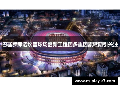 巴塞罗那诺坎普球场翻新工程因多重因素延期引关注