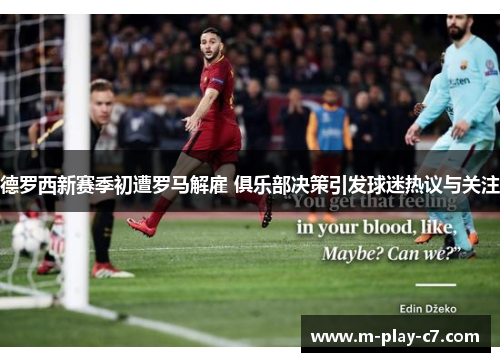 德罗西新赛季初遭罗马解雇 俱乐部决策引发球迷热议与关注