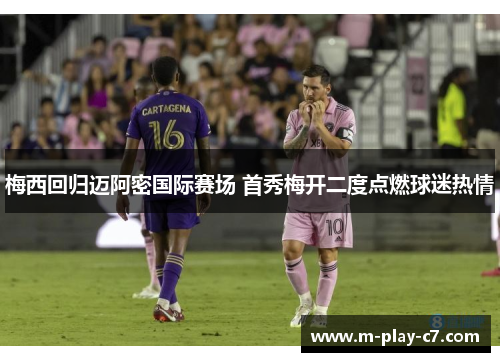 梅西回归迈阿密国际赛场 首秀梅开二度点燃球迷热情