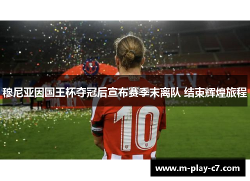 穆尼亚因国王杯夺冠后宣布赛季末离队 结束辉煌旅程