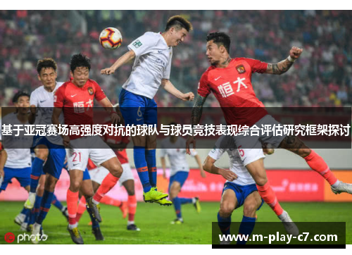 基于亚冠赛场高强度对抗的球队与球员竞技表现综合评估研究框架探讨