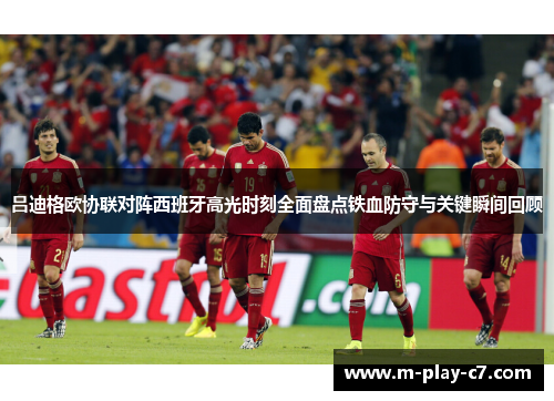 吕迪格欧协联对阵西班牙高光时刻全面盘点铁血防守与关键瞬间回顾