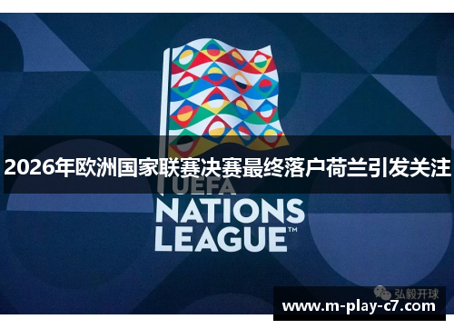 2026年欧洲国家联赛决赛最终落户荷兰引发关注 2026年欧洲国家联赛决赛最终落户荷兰引发关注