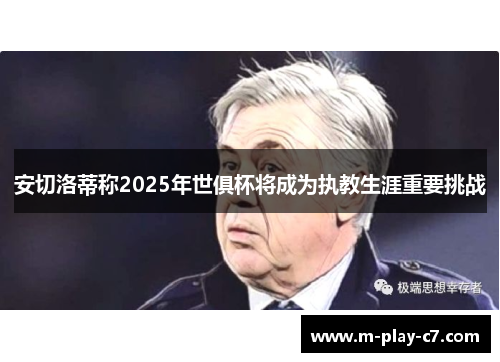 安切洛蒂称2025年世俱杯将成为执教生涯重要挑战 安切洛蒂称2025年世俱杯将成为执教生涯重要挑战