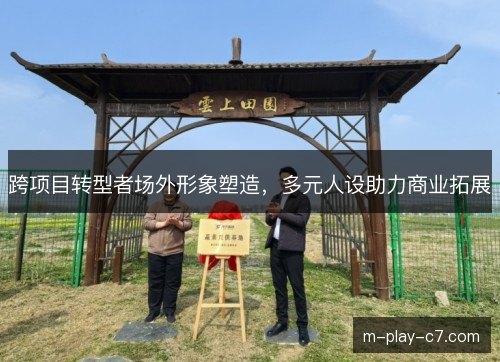 跨项目转型者场外形象塑造，多元人设助力商业拓展