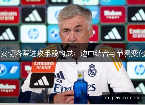 安切洛蒂进攻手段构成:边中结合与节奏变化 安切洛蒂进攻手段构成:边中结合与节奏变化