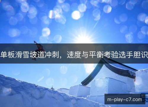 单板滑雪坡道冲刺，速度与平衡考验选手胆识